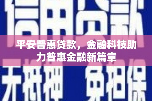 那玛夏平安普惠贷款，金融科技助力普惠金融新篇章