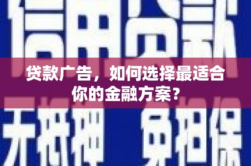 那玛夏贷款广告，如何选择最适合你的金融方案？