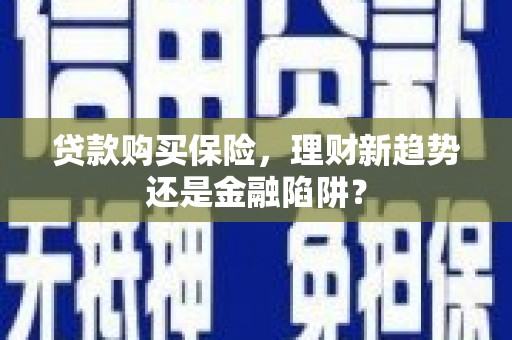 那玛夏贷款购买保险，理财新趋势还是金融陷阱？