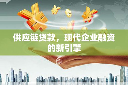 那玛夏供应链贷款，现代企业融资的新引擎