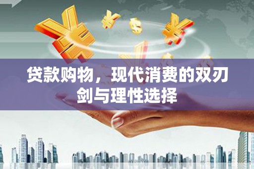 那玛夏贷款购物，现代消费的双刃剑与理性选择