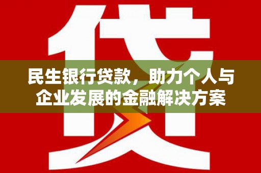 那玛夏民生银行贷款，助力个人与企业发展的金融解决方案
