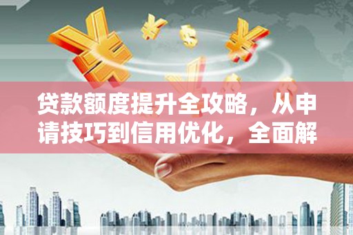 那玛夏贷款额度提升全攻略，从申请技巧到信用优化，全面解析