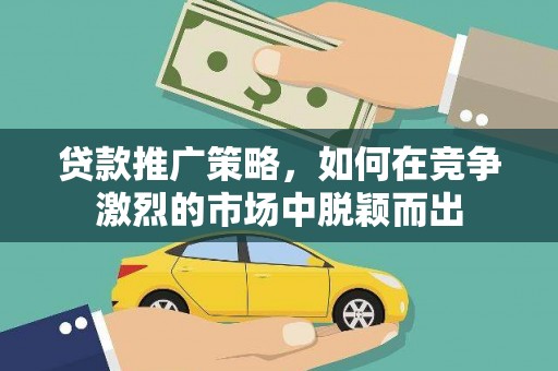 那玛夏贷款推广策略，如何在竞争激烈的市场中脱颖而出