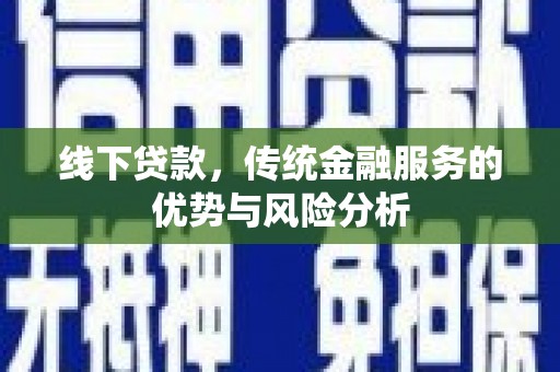 那玛夏线下贷款，传统金融服务的优势与风险分析