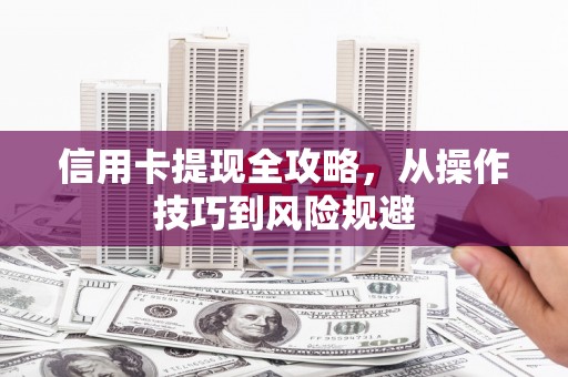 那玛夏信用卡提现全攻略，从操作技巧到风险规避