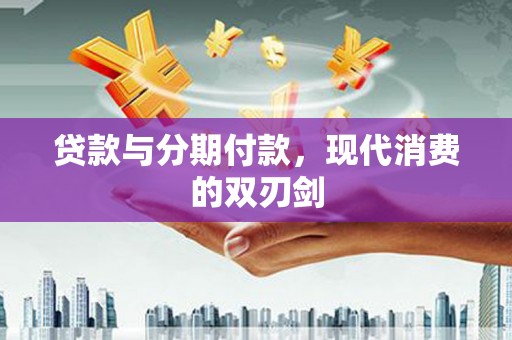 那玛夏贷款与分期付款，现代消费的双刃剑