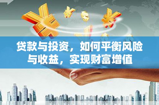 那玛夏贷款与投资，如何平衡风险与收益，实现财富增值