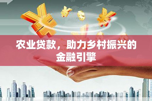 那玛夏农业贷款，助力乡村振兴的金融引擎