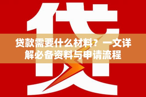 那玛夏贷款需要什么材料？一文详解必备资料与申请流程