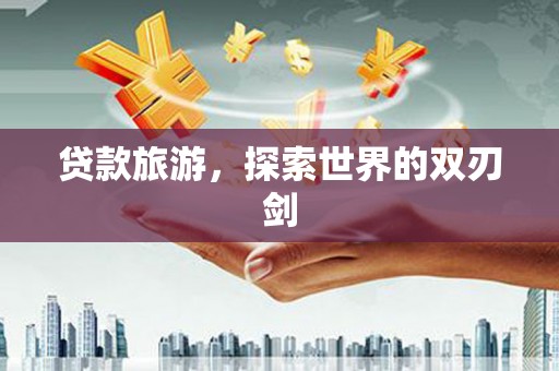 那玛夏贷款旅游，探索世界的双刃剑