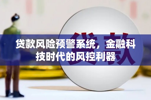 那玛夏贷款风险预警系统，金融科技时代的风控利器