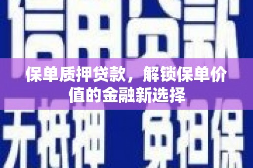 那玛夏保单质押贷款，解锁保单价值的金融新选择