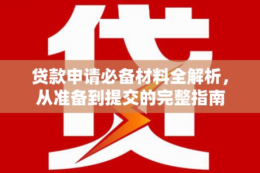 那玛夏贷款申请必备材料全解析，从准备到提交的完整指南