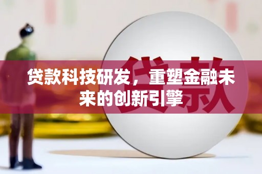 那玛夏贷款科技研发，重塑金融未来的创新引擎