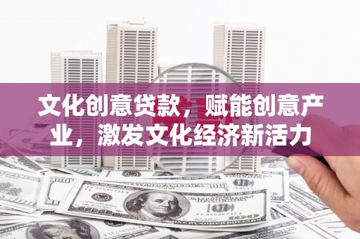那玛夏文化创意贷款，赋能创意产业，激发文化经济新活力