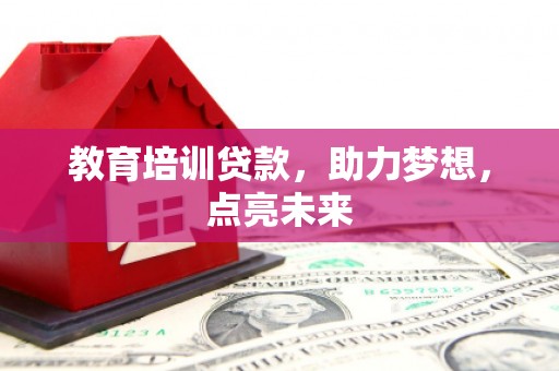 那玛夏教育培训贷款，助力梦想，点亮未来