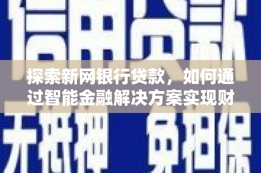 那玛夏探索新网银行贷款，如何通过智能金融解决方案实现财富增长