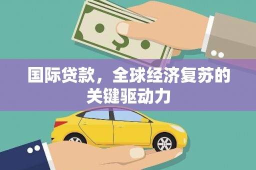 那玛夏国际贷款，全球经济复苏的关键驱动力