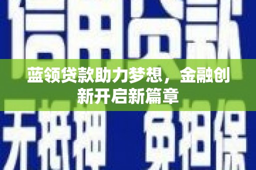 那玛夏蓝领贷款助力梦想，金融创新开启新篇章