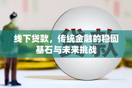 那玛夏线下贷款，传统金融的稳固基石与未来挑战