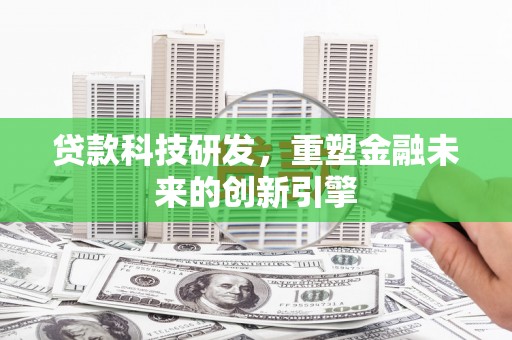 那玛夏贷款科技研发，重塑金融未来的创新引擎