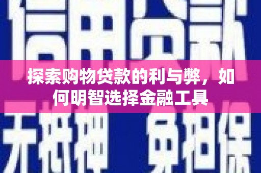 那玛夏探索购物贷款的利与弊，如何明智选择金融工具