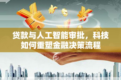 那玛夏贷款与人工智能审批，科技如何重塑金融决策流程