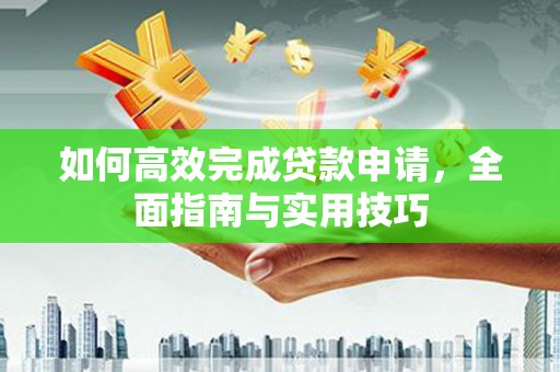 那玛夏如何高效完成贷款申请，全面指南与实用技巧