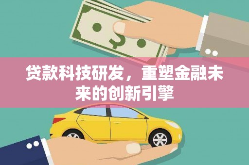 那玛夏贷款科技研发，重塑金融未来的创新引擎