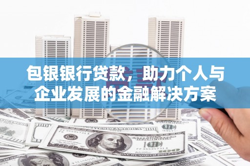 那玛夏包银银行贷款，助力个人与企业发展的金融解决方案