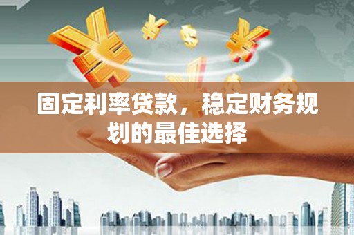 那玛夏固定利率贷款，稳定财务规划的最佳选择