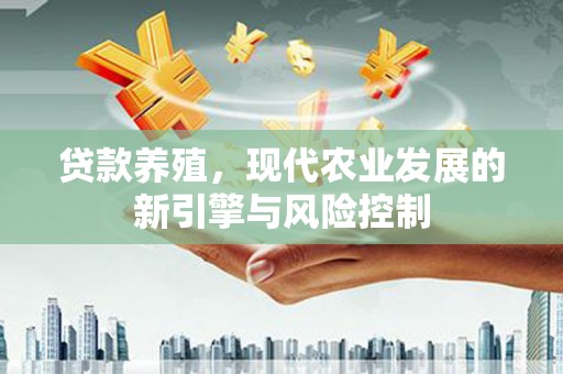 那玛夏贷款养殖，现代农业发展的新引擎与风险控制