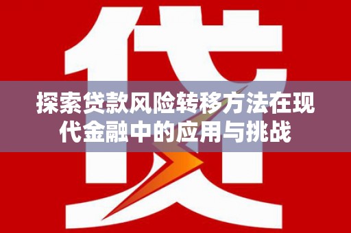 那玛夏探索贷款风险转移方法在现代金融中的应用与挑战