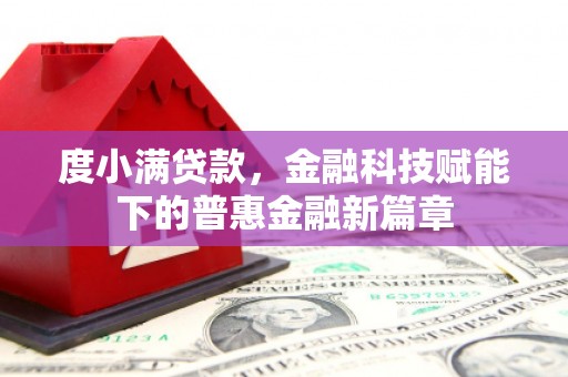那玛夏度小满贷款，金融科技赋能下的普惠金融新篇章