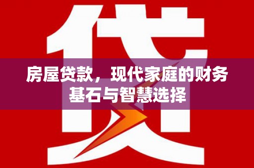 那玛夏房屋贷款，现代家庭的财务基石与智慧选择