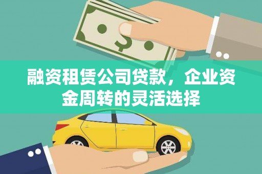 那玛夏融资租赁公司贷款，企业资金周转的灵活选择