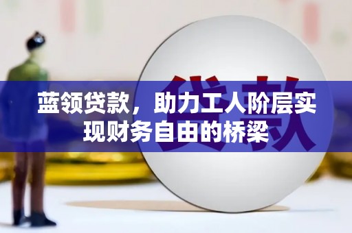 那玛夏蓝领贷款，助力工人阶层实现财务自由的桥梁