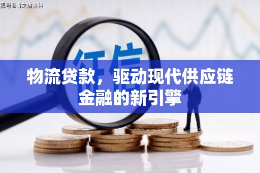 那玛夏物流贷款，驱动现代供应链金融的新引擎