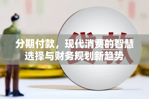 那玛夏分期付款，现代消费的智慧选择与财务规划新趋势