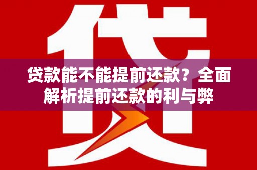 那玛夏贷款能不能提前还款？全面解析提前还款的利与弊