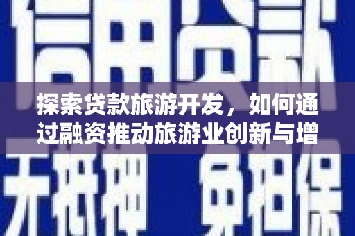 那玛夏探索贷款旅游开发，如何通过融资推动旅游业创新与增长