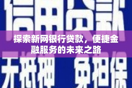 那玛夏探索新网银行贷款，便捷金融服务的未来之路