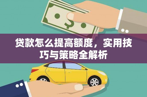 那玛夏贷款怎么提高额度，实用技巧与策略全解析