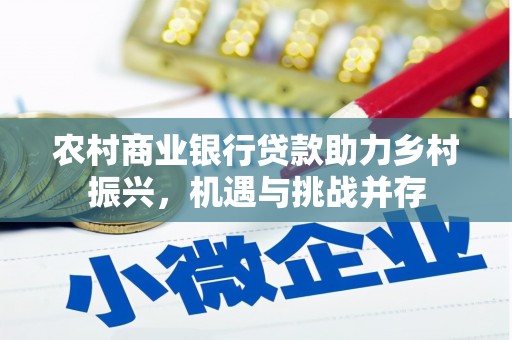 那玛夏农村商业银行贷款助力乡村振兴，机遇与挑战并存