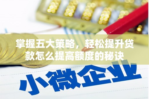 那玛夏掌握五大策略，轻松提升贷款怎么提高额度的秘诀