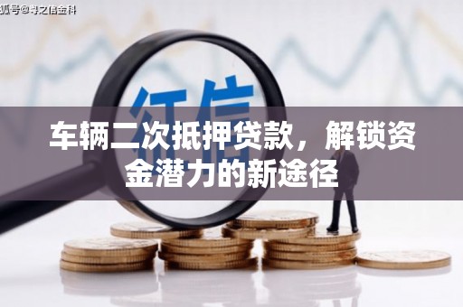 那玛夏车辆二次抵押贷款，解锁资金潜力的新途径