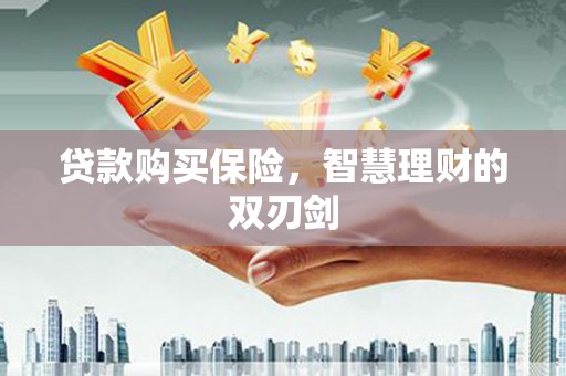 那玛夏贷款购买保险，智慧理财的双刃剑