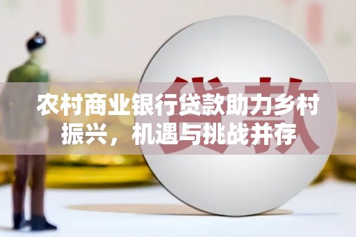 那玛夏农村商业银行贷款助力乡村振兴，机遇与挑战并存