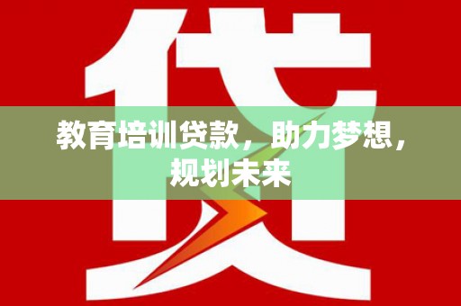 那玛夏教育培训贷款，助力梦想，规划未来